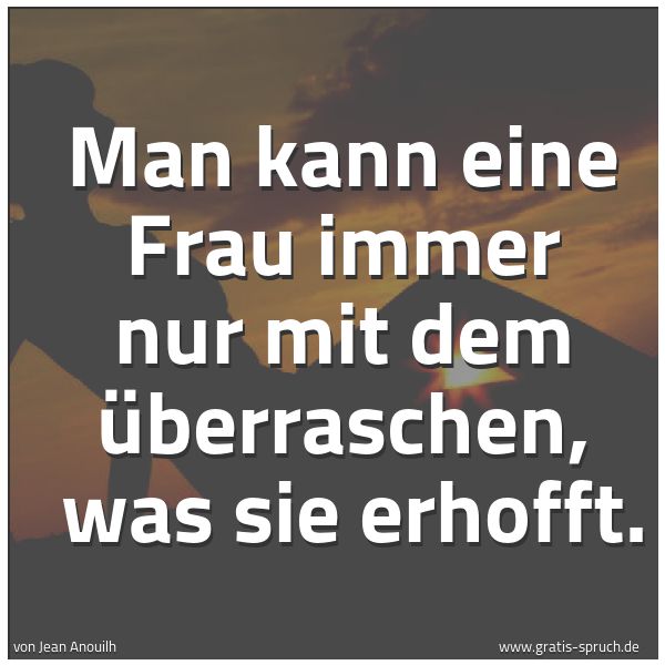 Quadratisches Spruchbild: Man kann eine Frau immer nur mit dem überraschen,  was sie erhofft.