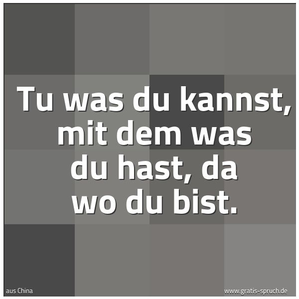 Quadratisches Spruchbild: Tu was du kannst, mit dem was du hast, da wo du bist.