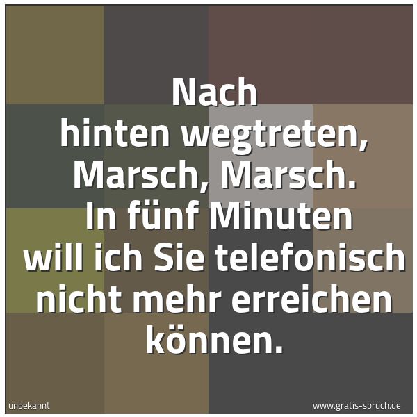 Quadratisches Spruchbild: Nach hinten wegtreten, Marsch, Marsch.  In fünf Minuten will ich Sie telefonisch nicht meh …