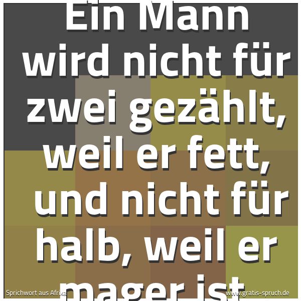Quadratisches Spruchbild: Ein Mann wird nicht für zwei gezählt, weil er fett,  und nicht für halb, weil er mager ist …
