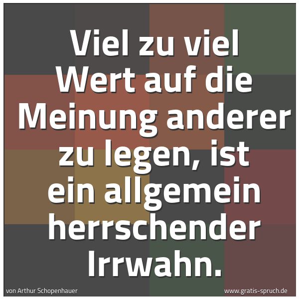 Quadratisches Spruchbild: Viel zu viel Wert auf die Meinung anderer zu legen, ist ein allgemein herrschender Irrwahn …