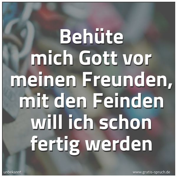 Quadratisches Spruchbild: Behüte mich Gott vor meinen Freunden, mit den Feinden will ich schon fertig werden