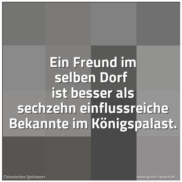 Quadratisches Spruchbild: Ein Freund im selben Dorf  ist besser als sechzehn einflussreiche Bekannte im Königspalast …