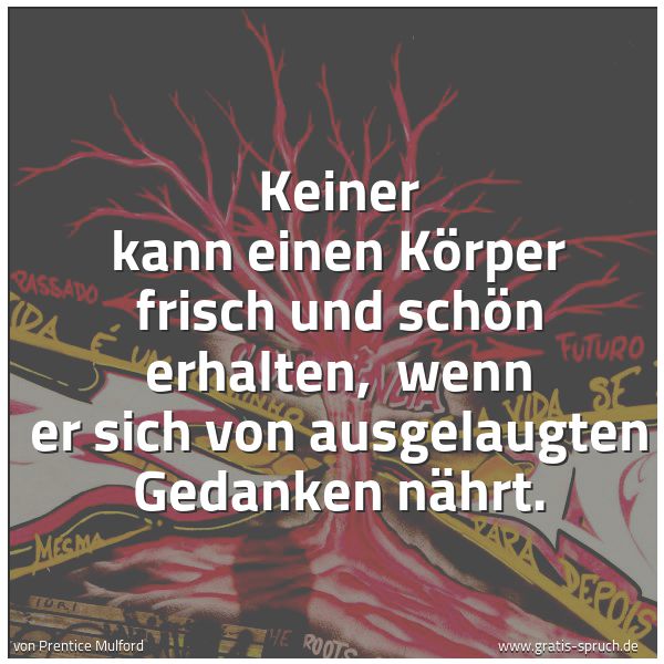 Quadratisches Spruchbild: Keiner kann einen Körper frisch und schön erhalten,  wenn er sich von ausgelaugten Gedanke …