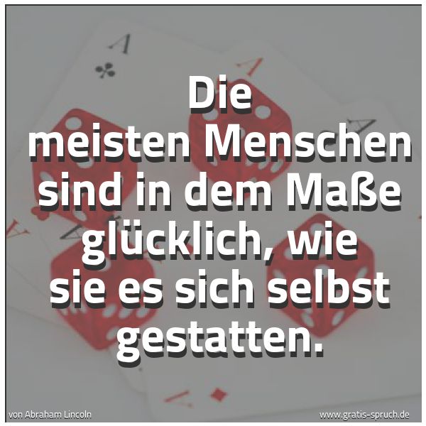 Quadratisches Spruchbild: Die meisten Menschen sind in dem Maße glücklich, wie sie es sich selbst gestatten.