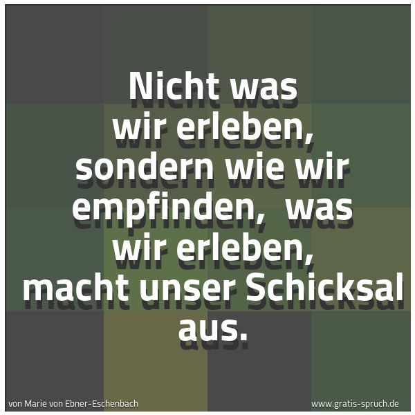 Quadratisches Spruchbild: Nicht was wir erleben, sondern wie wir empfinden,  was wir erleben, macht unser Schicksal  …