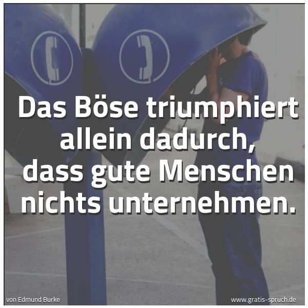Quadratisches Spruchbild: Das Böse triumphiert allein dadurch, dass gute Menschen nichts unternehmen.