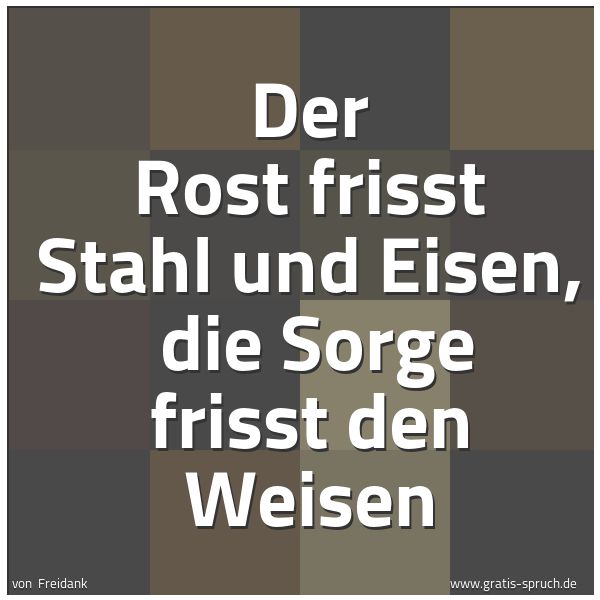 Quadratisches Spruchbild: Der Rost frisst Stahl und Eisen,  die Sorge frisst den Weisen