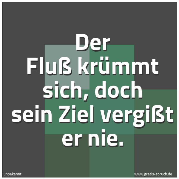 Quadratisches Spruchbild: Der Fluß krümmt sich, doch sein Ziel vergißt er nie.