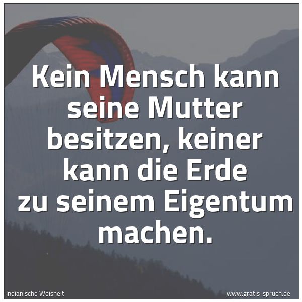 Quadratisches Spruchbild: Kein Mensch kann seine Mutter besitzen, keiner kann die Erde  zu seinem Eigentum machen.