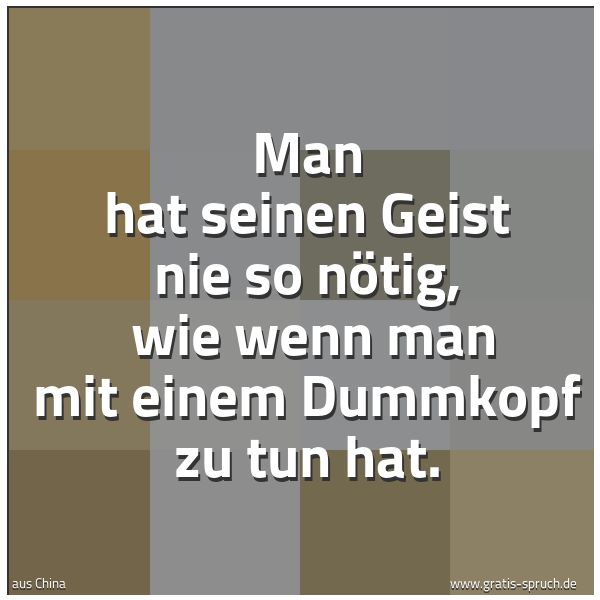 Quadratisches Spruchbild: Man hat seinen Geist nie so nötig,  wie wenn man mit einem Dummkopf zu tun hat.
