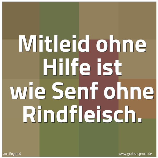Quadratisches Spruchbild: Mitleid ohne Hilfe ist wie Senf ohne Rindfleisch.