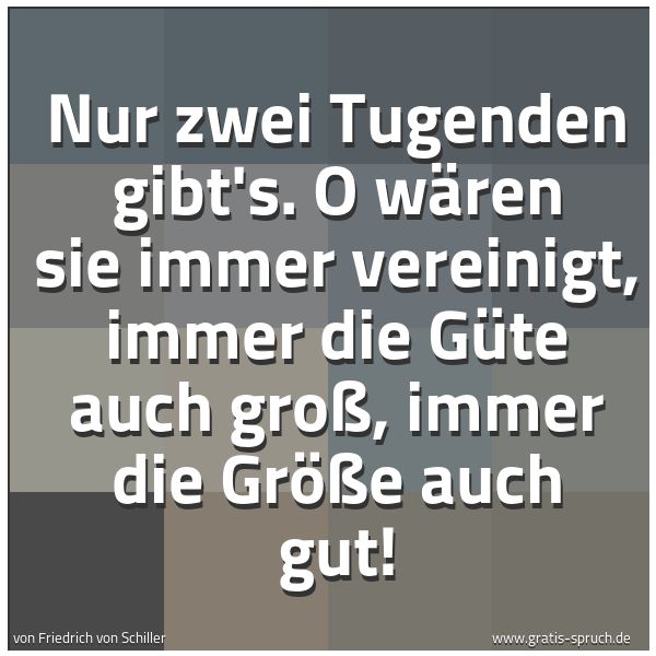 Quadratisches Spruchbild: Nur zwei Tugenden gibt's. O wären sie immer vereinigt, immer die Güte auch groß, immer die …