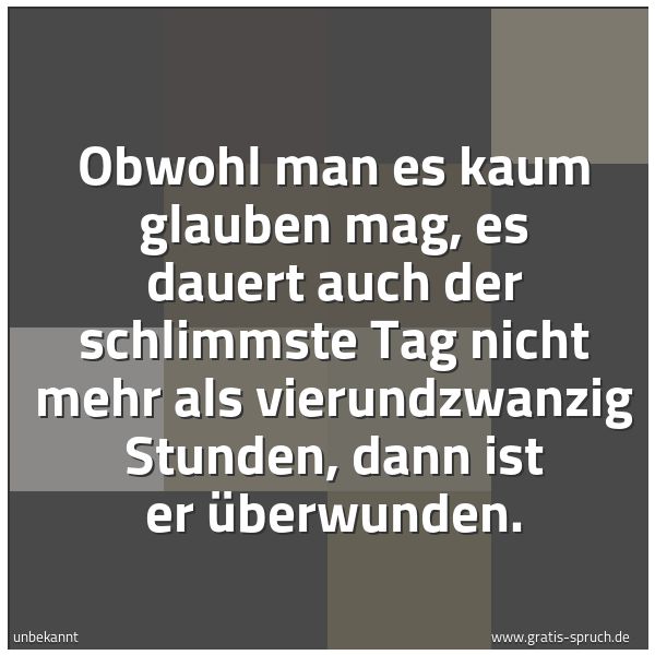 Quadratisches Spruchbild: Obwohl man es kaum glauben mag, es dauert auch der schlimmste Tag nicht mehr als vierundzw …