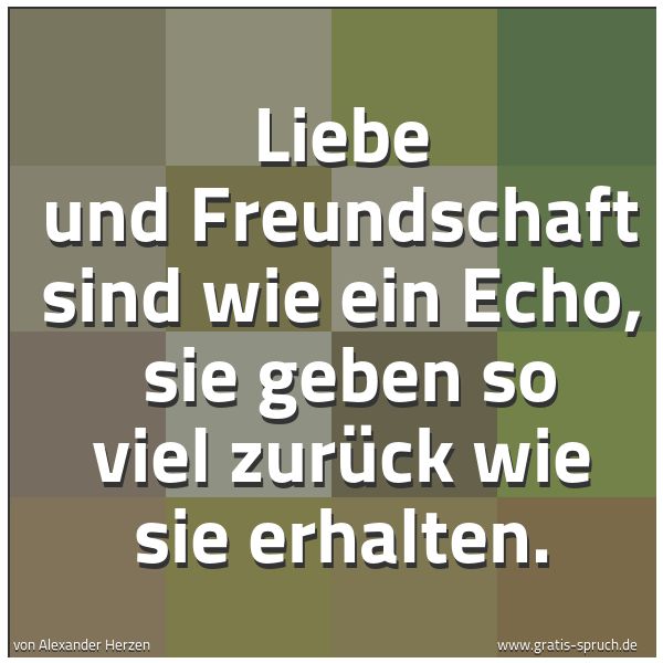 Quadratisches Spruchbild: Liebe und Freundschaft sind wie ein Echo,  sie geben so viel zurück wie sie erhalten.