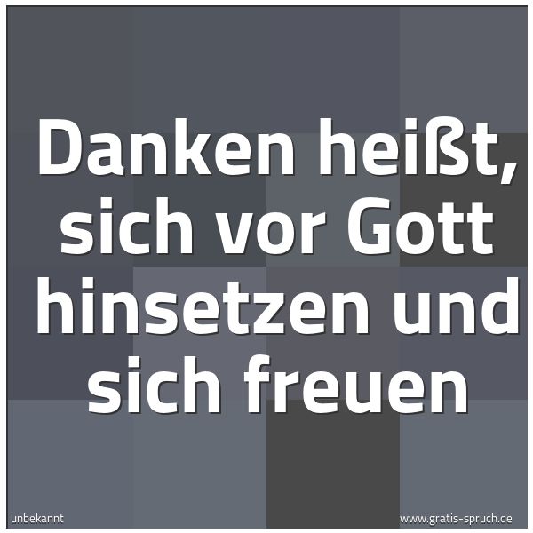 Quadratisches Spruchbild: Danken heißt, sich vor Gott hinsetzen und sich freuen