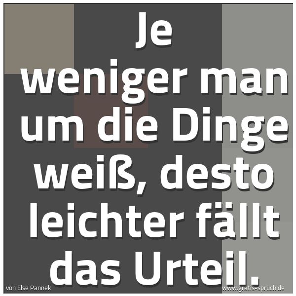 Quadratisches Spruchbild: Je weniger man um die Dinge weiß, desto leichter fällt das Urteil.