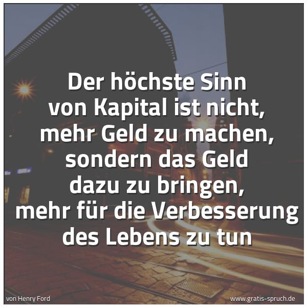 Quadratisches Spruchbild: Der höchste Sinn von Kapital ist nicht, mehr Geld zu machen, sondern das Geld dazu zu brin …