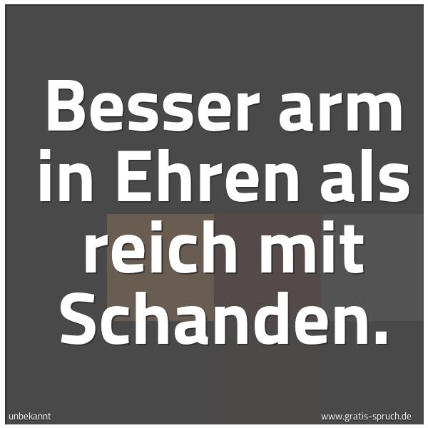 Quadratisches Spruchbild: Besser arm in Ehren als reich mit Schanden.