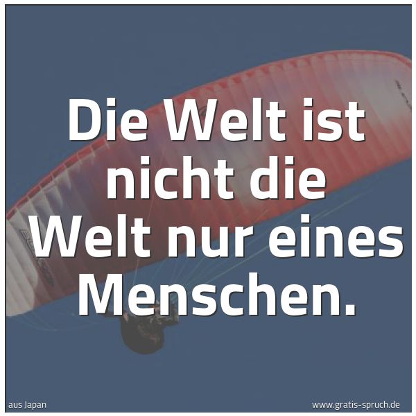 Quadratisches Spruchbild: Die Welt ist nicht die Welt nur eines Menschen.