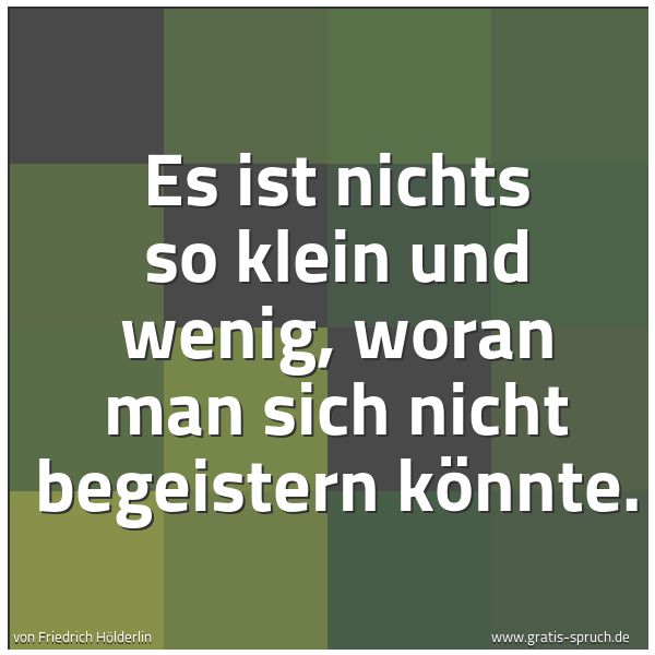 Quadratisches Spruchbild: Es ist nichts so klein und wenig, woran man sich nicht begeistern könnte.