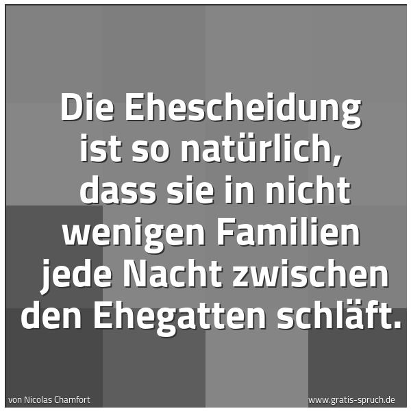 Quadratisches Spruchbild: Die Ehescheidung ist so natürlich,  dass sie in nicht wenigen Familien  jede Nacht zwische …