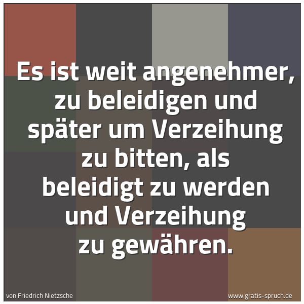 Quadratisches Spruchbild: Es ist weit angenehmer, zu beleidigen und später um Verzeihung zu bitten, als beleidigt zu …
