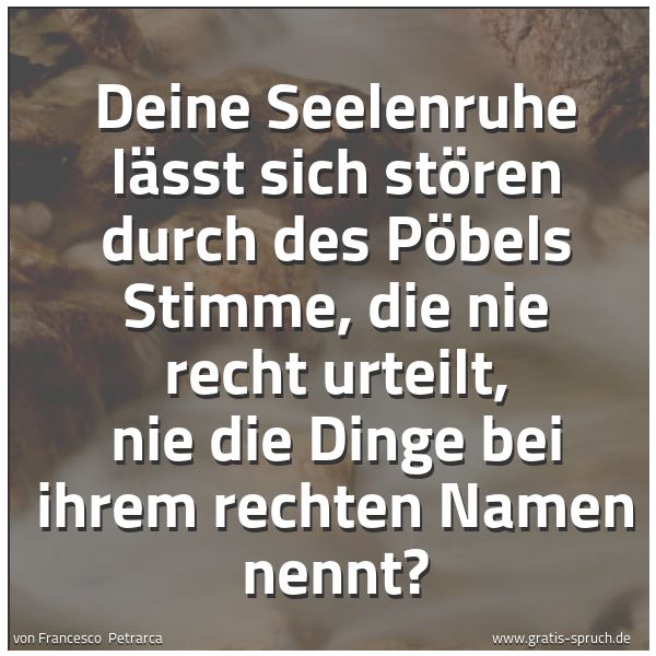 Quadratisches Spruchbild: Deine Seelenruhe lässt sich stören durch des Pöbels Stimme, die nie recht urteilt, nie die …