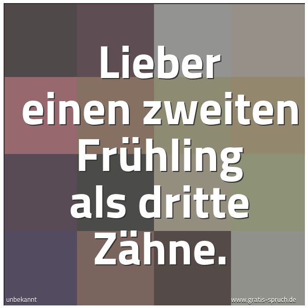 Quadratisches Spruchbild: Lieber einen zweiten Frühling als dritte Zähne.