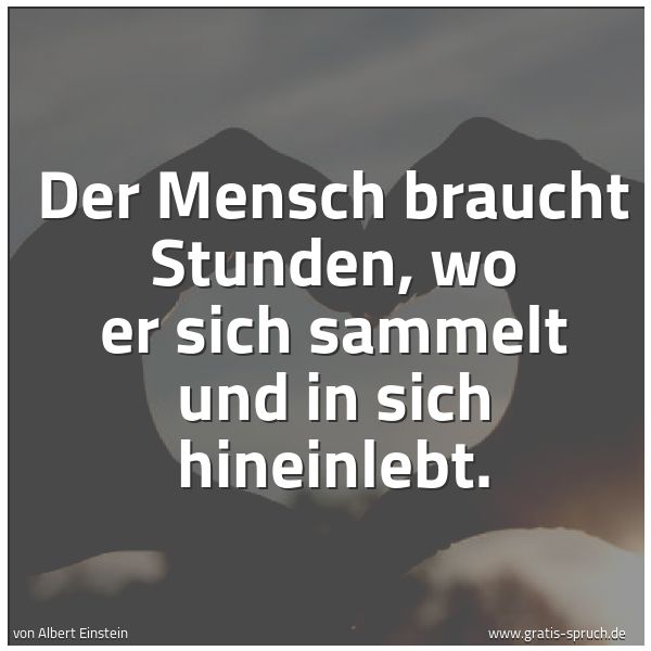 Quadratisches Spruchbild: Der Mensch braucht Stunden, wo er sich sammelt und in sich hineinlebt.