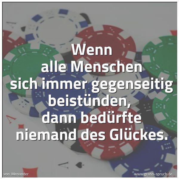 Quadratisches Spruchbild: Wenn alle Menschen sich immer gegenseitig beistünden,  dann bedürfte niemand des Glückes.
