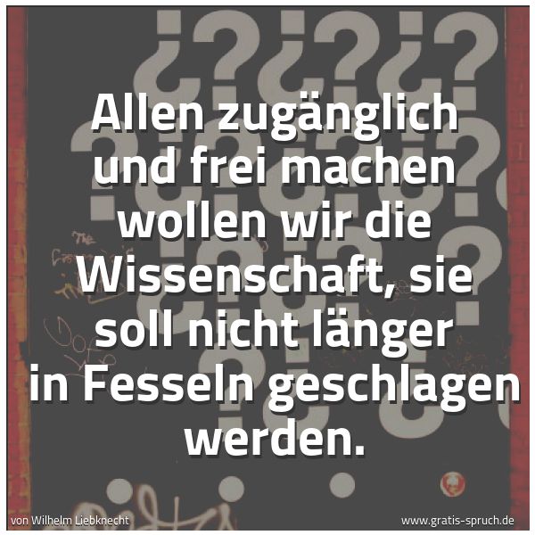 Quadratisches Spruchbild: Allen zugänglich und frei machen wollen wir die Wissenschaft, sie soll nicht länger in Fes …