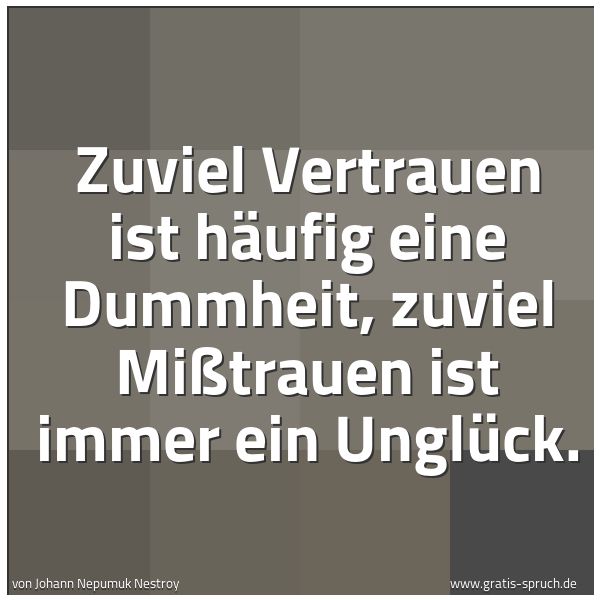 Quadratisches Spruchbild: Zuviel Vertrauen ist häufig eine Dummheit, zuviel Mißtrauen ist immer ein Unglück.