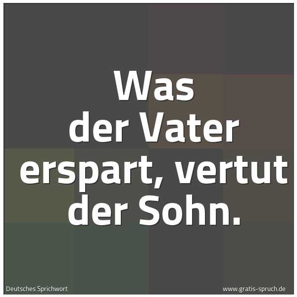 Quadratisches Spruchbild: Was der Vater erspart, vertut der Sohn.