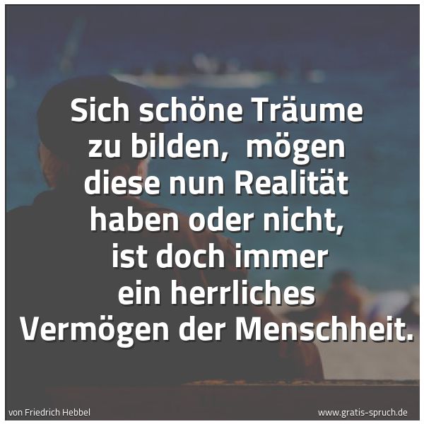 Quadratisches Spruchbild: Sich schöne Träume zu bilden,  mögen diese nun Realität haben oder nicht,  ist doch immer  …