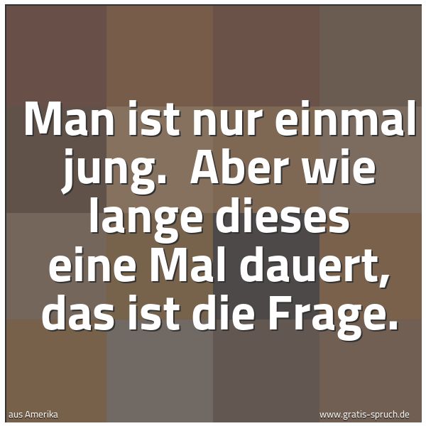Quadratisches Spruchbild: Man ist nur einmal jung.  Aber wie lange dieses eine Mal dauert, das ist die Frage.