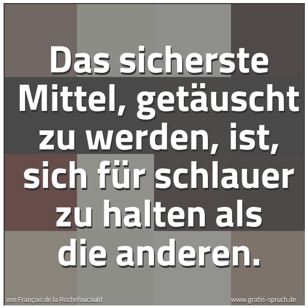 Quadratisches Spruchbild: Das sicherste Mittel, getäuscht zu werden, ist, sich für schlauer zu halten als die andere …