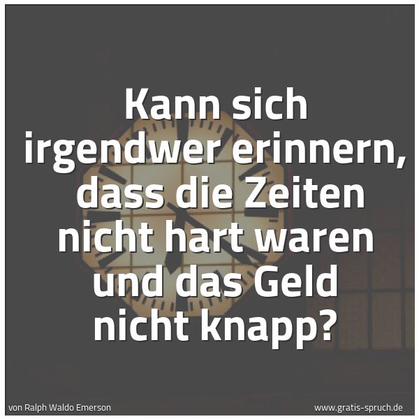 Quadratisches Spruchbild: Kann sich irgendwer erinnern,  dass die Zeiten nicht hart waren und das Geld nicht knapp?