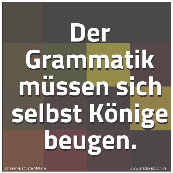 Quadratisches Spruchbild: Der Grammatik müssen sich selbst Könige beugen.