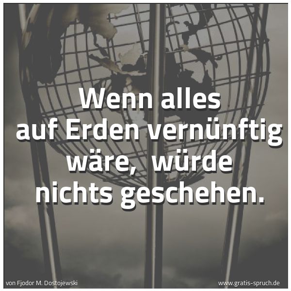 Quadratisches Spruchbild: Wenn alles auf Erden vernünftig wäre,  würde nichts geschehen.