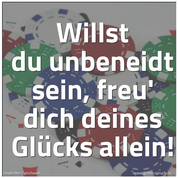 Quadratisches Spruchbild: Willst du unbeneidt sein, freu' dich deines Glücks allein!