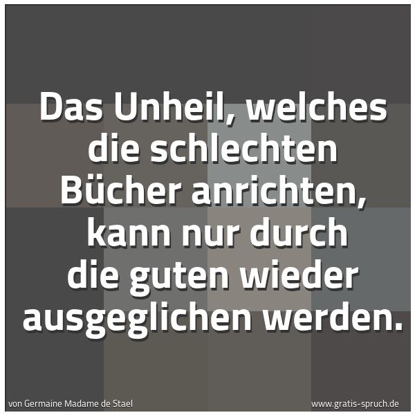 Quadratisches Spruchbild: Das Unheil, welches die schlechten Bücher anrichten,  kann nur durch die guten wieder ausg …