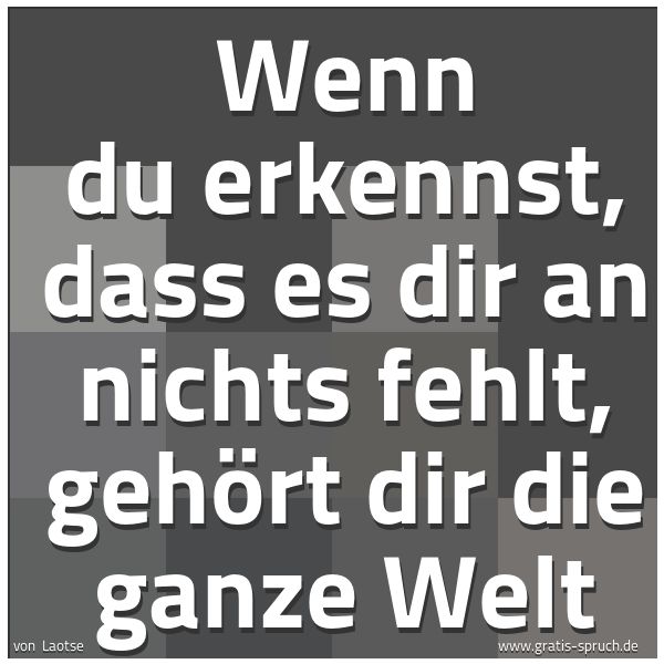 Quadratisches Spruchbild: Wenn du erkennst, dass es dir an nichts fehlt, gehört dir die ganze Welt