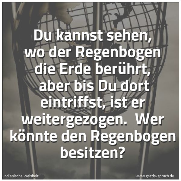 Quadratisches Spruchbild: Du kannst sehen, wo der Regenbogen die Erde berührt,  aber bis Du dort  eintriffst, ist er …