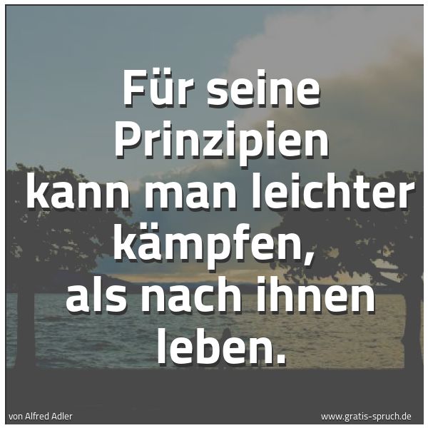 Quadratisches Spruchbild: Für seine Prinzipien kann man leichter kämpfen,  als nach ihnen leben.