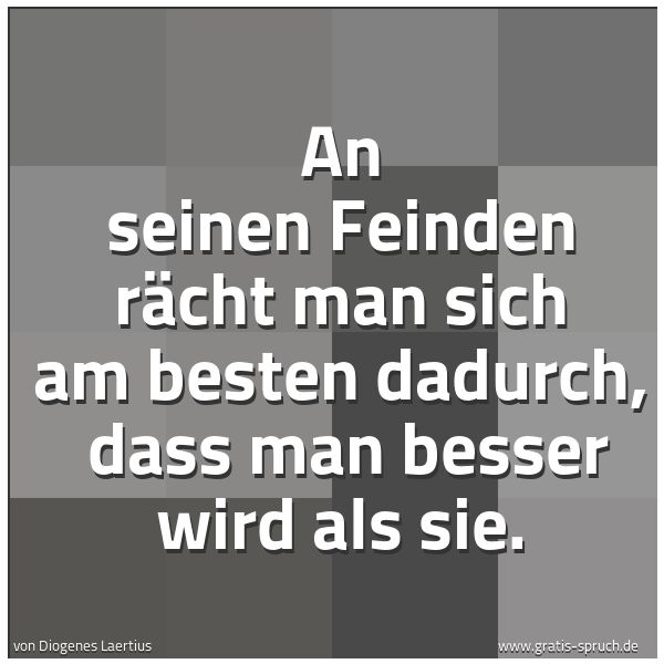 Quadratisches Spruchbild: An seinen Feinden rächt man sich am besten dadurch,  dass man besser wird als sie.