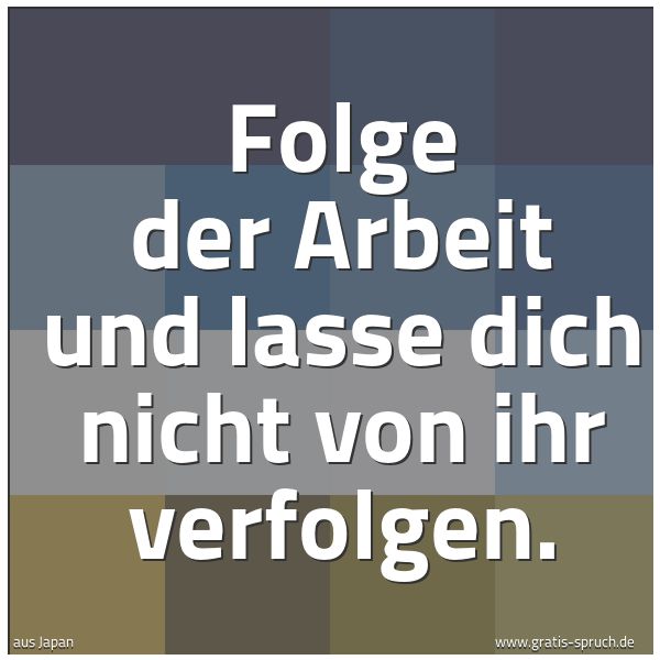 Quadratisches Spruchbild: Folge der Arbeit und lasse dich nicht von ihr verfolgen.