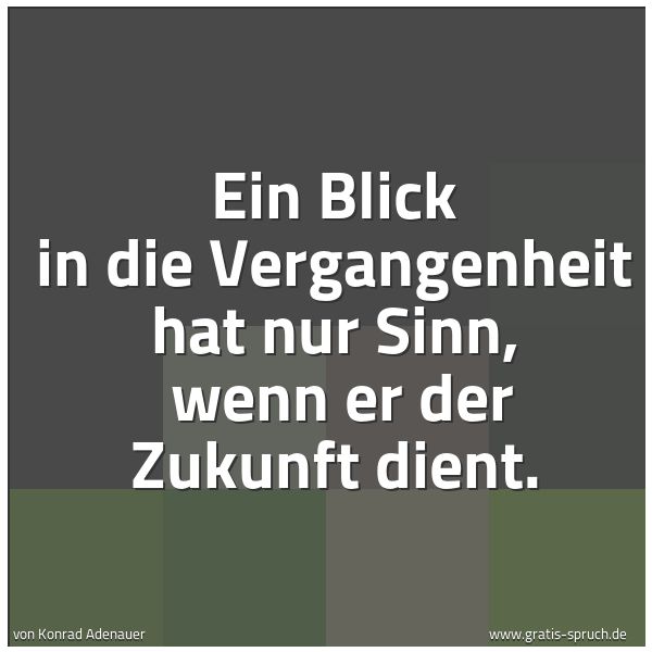 Quadratisches Spruchbild: Ein Blick in die Vergangenheit hat nur Sinn,  wenn er der Zukunft dient.
