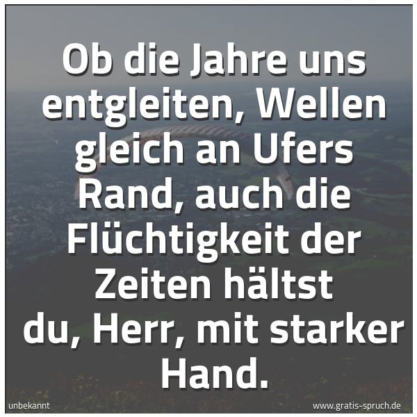 Quadratisches Spruchbild: Ob die Jahre uns entgleiten, Wellen gleich an Ufers Rand, auch die Flüchtigkeit der Zeiten …