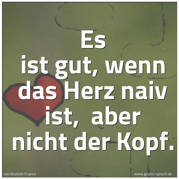 Quadratisches Spruchbild: Es ist gut, wenn das Herz naiv ist,  aber nicht der Kopf.